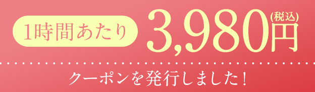 1時間あたり3,980円クーポンを発行しました！