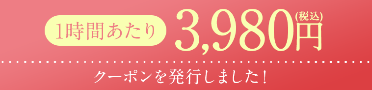 1時間あたり3,980円クーポンを発行しました！