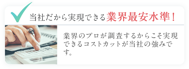 当社だから実現できる業界最安水準！