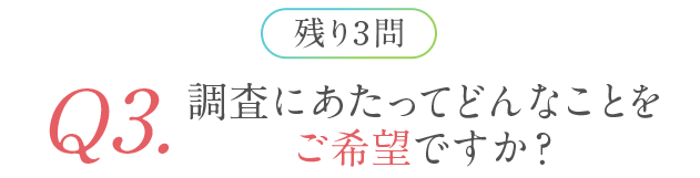 残り3問 Q3.調査にあたってどんなことをご希望ですか？